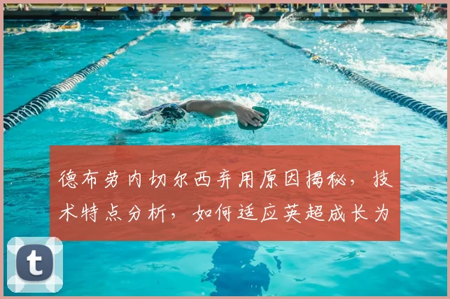 德布劳内切尔西弃用原因揭秘,技术特点分析,如何适应英超成长为曼城核心领袖的逆袭之路