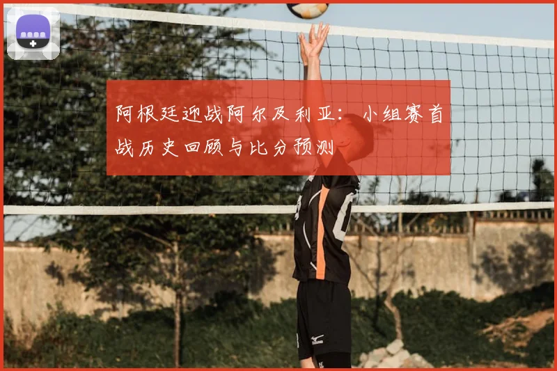 阿根廷迎战阿尔及利亚:小组赛首战历史回顾与比分预测