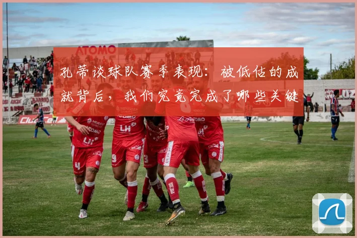 孔蒂谈球队赛季表现：被低估的成就背后，我们究竟完成了哪些关键工作？