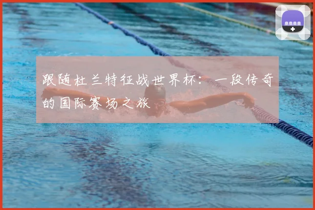 跟随杜兰特征战世界杯：一段传奇的国际赛场之旅