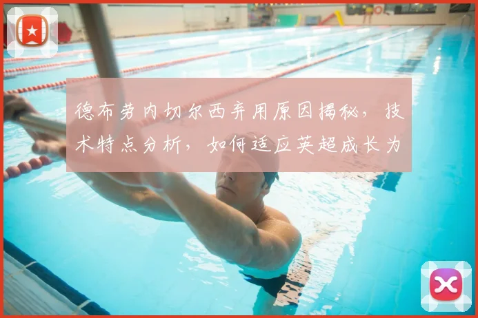 德布劳内切尔西弃用原因揭秘，技术特点分析，如何适应英超成长为曼城核心领袖的逆袭之路