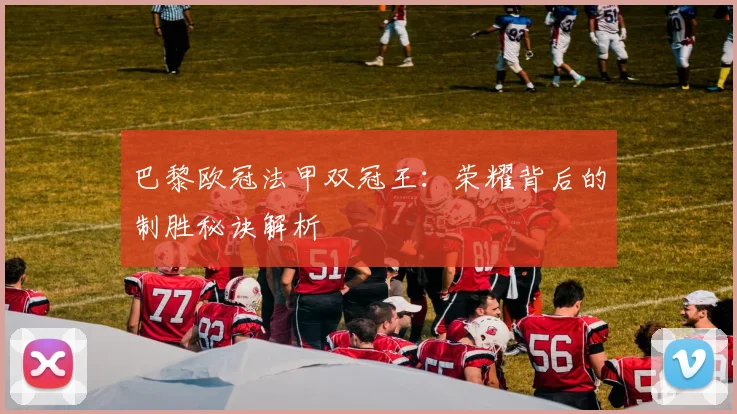 巴黎欧冠法甲双冠王：荣耀背后的制胜秘诀解析