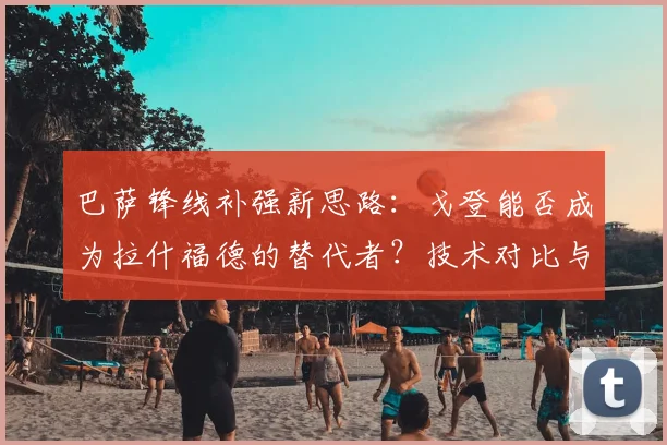 巴萨锋线补强新思路:戈登能否成为拉什福德的替代者?技术对比与战术适配性分析
