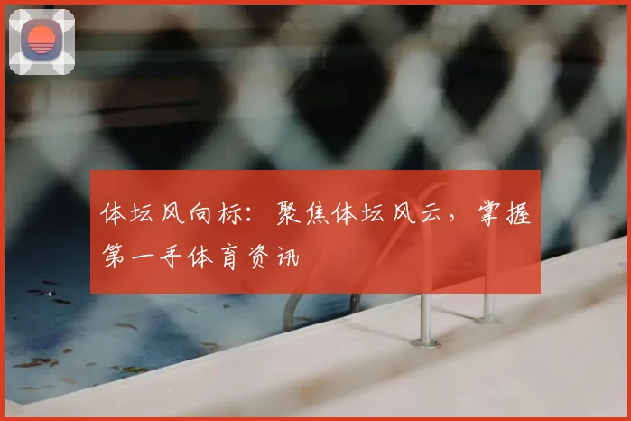 体坛风向标:聚焦体坛风云,掌握第一手体育资讯