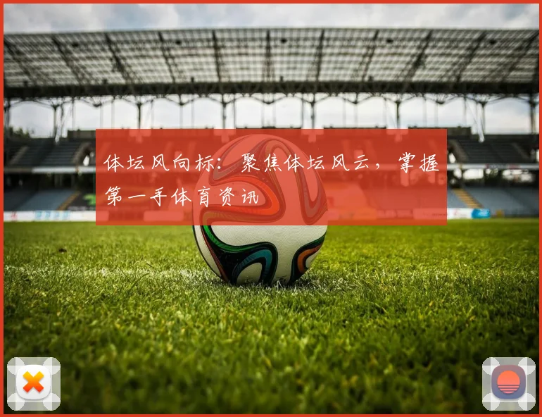 体坛风向标:聚焦体坛风云,掌握第一手体育资讯