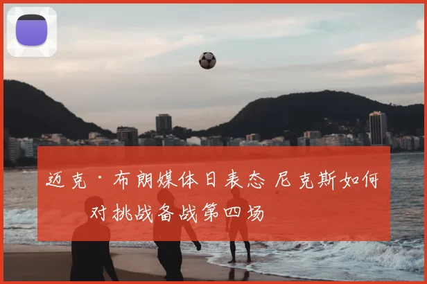 迈克·布朗媒体日表态 尼克斯如何应对挑战备战第四场