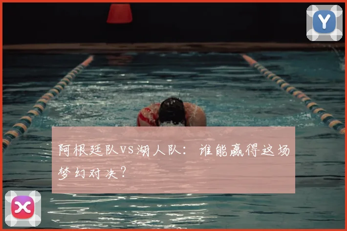 阿根廷队vs湖人队：谁能赢得这场梦幻对决？