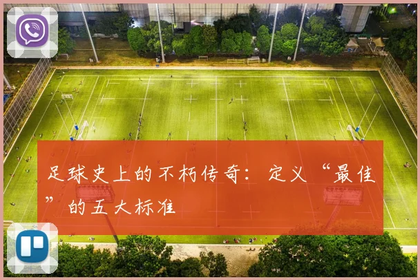 足球史上的不朽传奇：定义“最佳”的五大标准