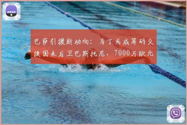 巴萨引援新动向：马丁或成筹码交换国米后卫巴斯托尼，7000万欧元要价引关注
