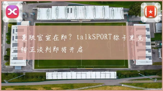 曼联官宣在即?talkSPORT称卡里克转正谈判即将开启