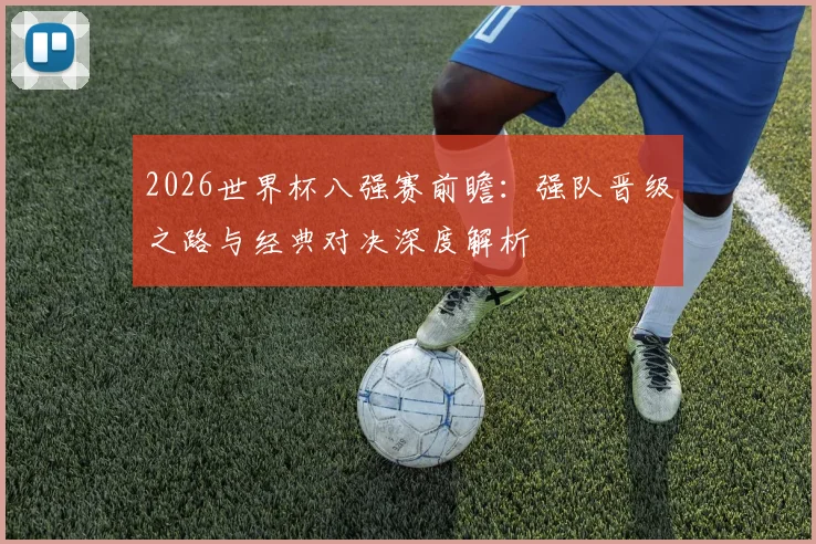 2026世界杯八强赛前瞻:强队晋级之路与经典对决深度解析