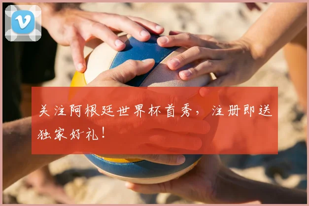 关注阿根廷世界杯首秀，注册即送独家好礼！