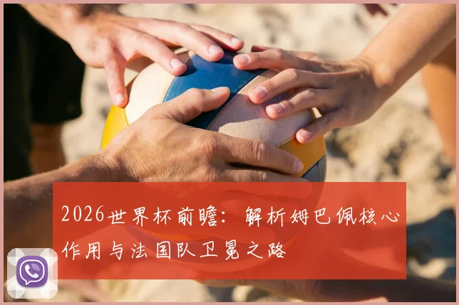 2026世界杯前瞻:解析姆巴佩核心作用与法国队卫冕之路