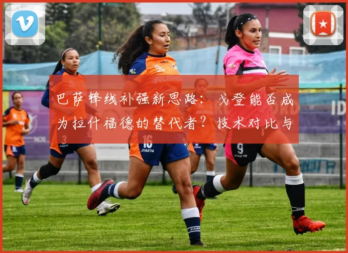 巴萨锋线补强新思路:戈登能否成为拉什福德的替代者?技术对比与战术适配性分析