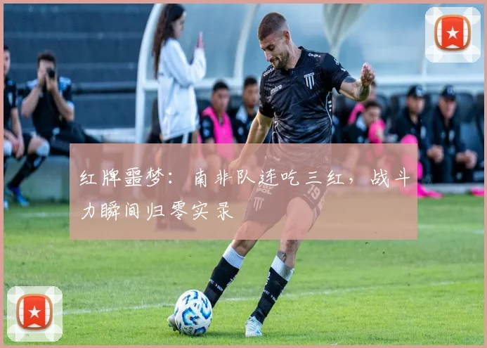 红牌噩梦:南非队连吃三红,战斗力瞬间归零实录