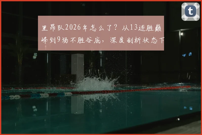 里昂队2026年怎么了？从13连胜巅峰到9场不胜谷底，深度剖析状态下滑原因